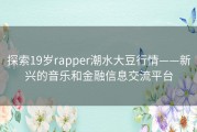 探索19岁rapper潮水大豆行情——新兴的音乐和金融信息交流平台