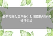 最牛电脑配置揭秘：打破性能极限的硬件组合