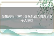 惊艳亮相！2016春晚机器人跳舞表演令人惊叹