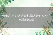 如何利用对话语音机器人软件优化在线客服体验