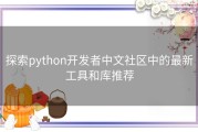 探索python开发者中文社区中的最新工具和库推荐