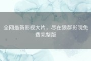 全网最新影视大片，尽在狼群影院免费完整版