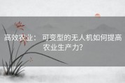 高效农业： 可变型的无人机如何提高农业生产力？