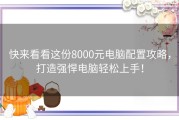 快来看看这份8000元电脑配置攻略，打造强悍电脑轻松上手！