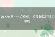 加入泡芙app短视频，发现新鲜好玩的事物！