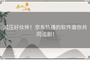 减压好伙伴！京东热播的软件邀你共同追剧！