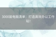 3000装电脑清单：打造高效办公工作站！