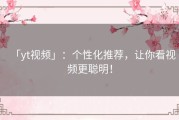「yt视频」：个性化推荐，让你看视频更聪明！