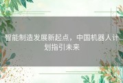 智能制造发展新起点，中国机器人计划指引未来