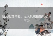 超凡视觉体验，无人机航拍婚礼必不可少