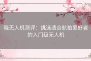 晓无人机测评：挑选适合航拍爱好者的入门级无人机