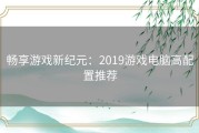 畅享游戏新纪元：2019游戏电脑高配置推荐