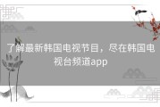 了解最新韩国电视节目，尽在韩国电视台频道app
