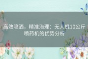 高效喷洒，精准治理：无人机10公斤喷药机的优势分析