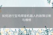 如何进行宝鸡焊接机器人的故障诊断与维修