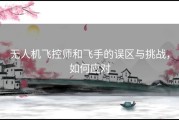 无人机飞控师和飞手的误区与挑战，如何应对