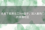 点击下载搬运工live盒子，加入最热门的直播社区
