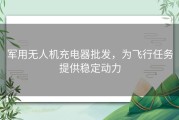 军用无人机充电器批发，为飞行任务提供稳定动力