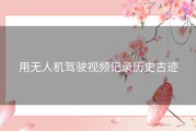 用无人机驾驶视频记录历史古迹