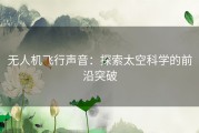 无人机飞行声音：探索太空科学的前沿突破