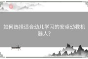 如何选择适合幼儿学习的安卓幼教机器人？