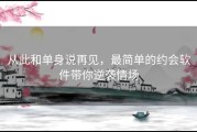 从此和单身说再见，最简单的约会软件带你逆袭情场