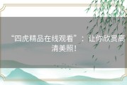 “四虎精品在线观看”：让你欣赏高清美照！