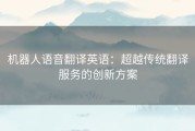 机器人语音翻译英语：超越传统翻译服务的创新方案