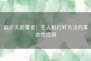 高尔夫颠覆者：无人机打杆方法的革命性应用