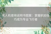 无人机使用说明书图案：掌握航拍技巧成为专业飞行者