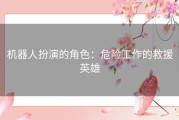 机器人扮演的角色：危险工作的救援英雄