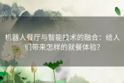 机器人餐厅与智能技术的融合：给人们带来怎样的就餐体验？