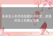 未来无人机市场发展前景可观，靠谱的无人机更加需要