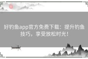 好钓鱼app官方免费下载：提升钓鱼技巧，享受放松时光！