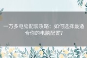 一万多电脑配装攻略：如何选择最适合你的电脑配置？