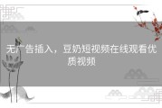 无广告插入，豆奶短视频在线观看优质视频