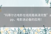 “玛蒂尔达电影在线观看高清完整”app，电影迷必备的应用！