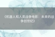 《机器人和人类战争电影：未来的战争创世纪》