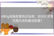 4核4g电脑配置购买指南：如何在预算范围内选购最佳配置？