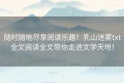 随时随地尽享阅读乐趣！乳山迷雾txt全文阅读全文带你走进文学天地！