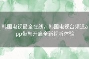 韩国电视最全在线，韩国电视台频道app带您开启全新视听体验