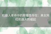 机器人革命中的颠覆性存在：美女网红机器人的崛起