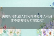 美的扫地机器人如何帮助老年人和身体不便者轻松打理家务？