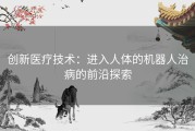 创新医疗技术：进入人体的机器人治病的前沿探索