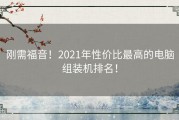 刚需福音！2021年性价比最高的电脑组装机排名！