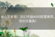 省心又省钱：2017电脑4000配置推荐，性价比最高！