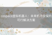 cospace虚拟机器人：未来机场安保的可行解决方案