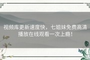 视频库更新速度快，七姐妹免费高清播放在线观看一次上瘾！