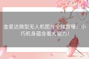 金星达微型无人机图片全球首曝：小巧机身蕴含着大能力！