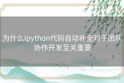 为什么ipython代码自动补全对于团队协作开发至关重要